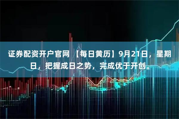 证券配资开户官网 【每日黄历】9月21日，星期日，把握成日之势，完成优于开创。