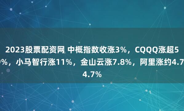 2023股票配资网 中概指数收涨3%，CQQQ涨超5.9%，小马智行涨11%，金山云涨7.8%，阿里涨约4.7%