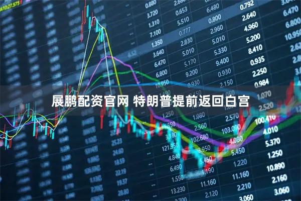 展鹏配资官网 特朗普提前返回白宫
